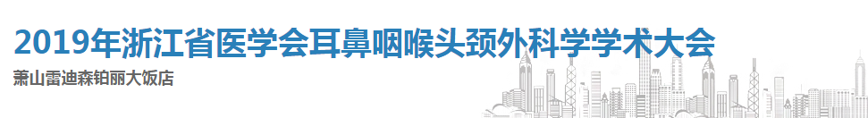 2019年浙江省医学会耳鼻咽喉头颈外科学学术大会